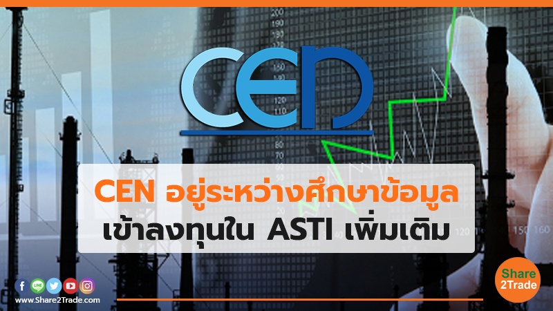 CEN อยู่ระหว่างศึกษาข้อมูล เข้าลงทุนใน ASTI  เพิ่มเติม