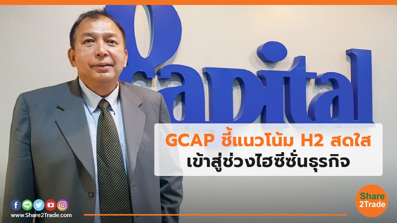 GCAP ชี้แนวโน้ม H2 สดใส เข้าสู่ช่วงไฮซีซั่นธุรกิจ