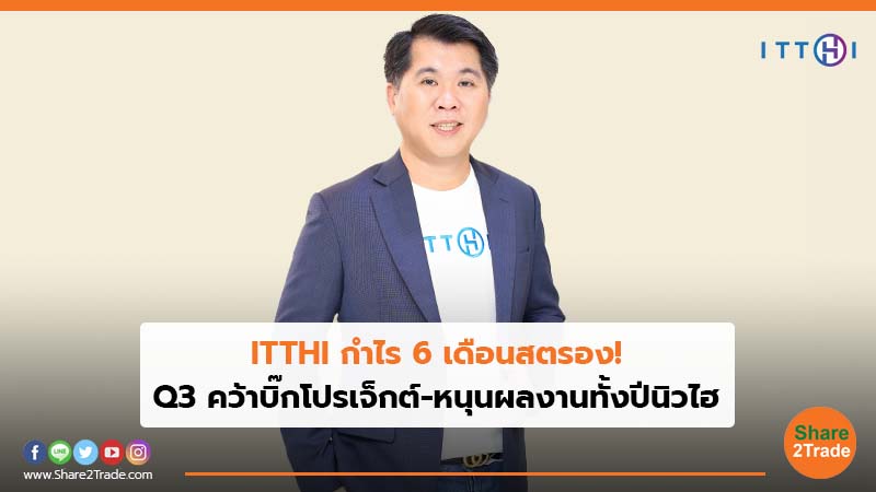 ITTHI กำไร 6 เดือนสตรอง! Q3 คว้าบิ๊กโปรเจ็กต์-หนุนผลงานทั้งปีนิวไฮ