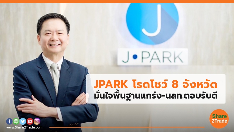 JPARK โรดโชว์ 8 จังหวัด มั่นใจพื้นฐานแกร่ง-นลท.ตอบรับดี