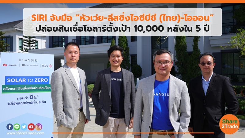 SIRI จับมือ“หัวเว่ย- ลีสซิ่งไอซีบีซี (ไทย)-ไอออน” ปล่อยสินเชื่อโซลาร์ตั้งเป้า 10,000 หลังใน 5 ปี