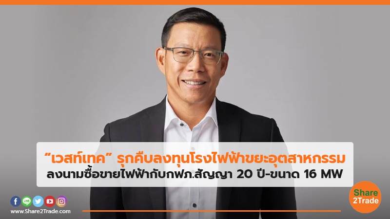 “เวสท์เทค” รุกคืบลงทุนโรงไฟฟ้าขยะอุตสาหกรรม ลงนามซื้อขายไฟฟ้ากับกฟภ.สัญญา 20 ปี-ขนาด 16 MW