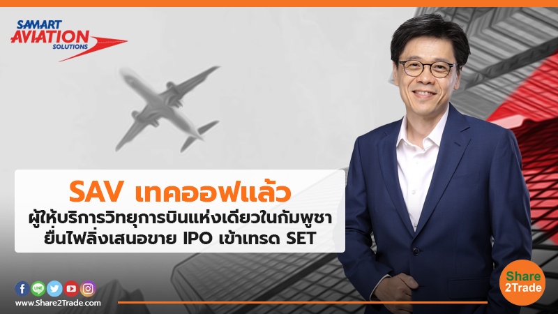 SAV เทคออฟแล้ว ผู้ให้บริการวิทยุการบินแห่งเดียวในกัมพูชายื่นไฟลิ่งเสนอขาย IPO เข้าเทรด SET