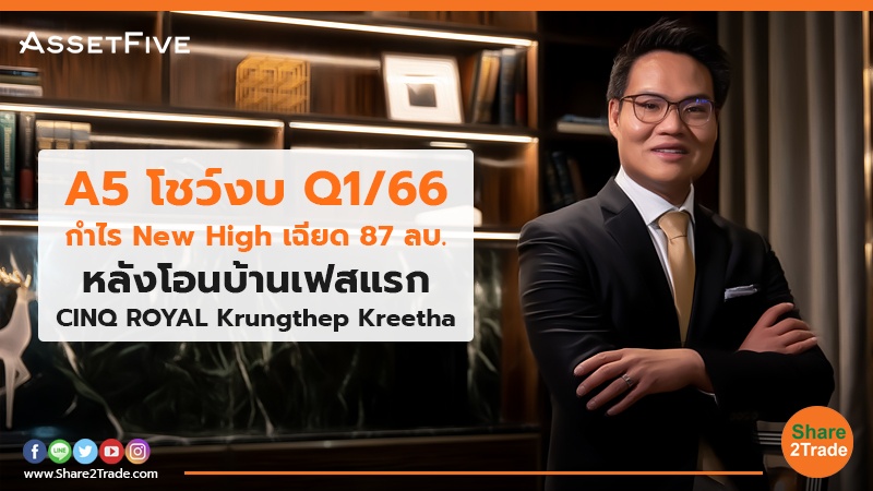 A5 โชว์งบ Q1/66 กำไร New High เฉียด 87 ลบ. หลังโอนบ้านเฟสแรก CINQ ROYAL Krungthep Kreetha