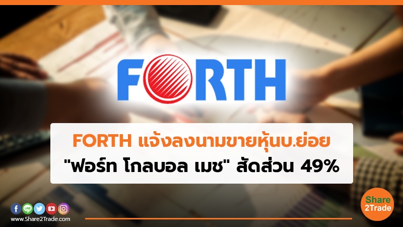 FORTH แจ้งลงนามขายหุ้นบ.ย่อย "ฟอร์ท โกลบอล เมช" สัดส่วน 49%