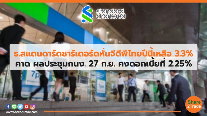 ธ.สแตนดาร์ดชาร์เตอร์ดหั่นจีดีพีไทยปีนี้เหลือ 3.3% คาดผลประชุมกนง. 27 ก.ย. คงดอกเบี้ยที่ 2.25%