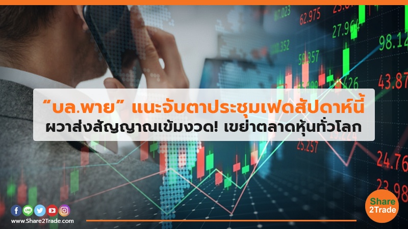 “บล.พาย” แนะจับตาประชุมเฟดสัปดาห์นี้ ผวาส่งสัญญาณเข้มงวด! เขย่าตลาดหุ้นทั่วโลก