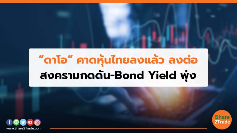 “ดาโอ”คาดหุ้นไทยลงแล้ว ลงต่อ สงครามกดดัน-Bond Yield พุ่ง