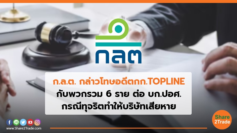 ก.ล.ต. กล่าวโทษอดีตกก.TOPLINE กับพวกรวม 6 ราย ต่อ บก.ปอศ. กรณีทุจริตทำให้บริษัทเสียหาย
