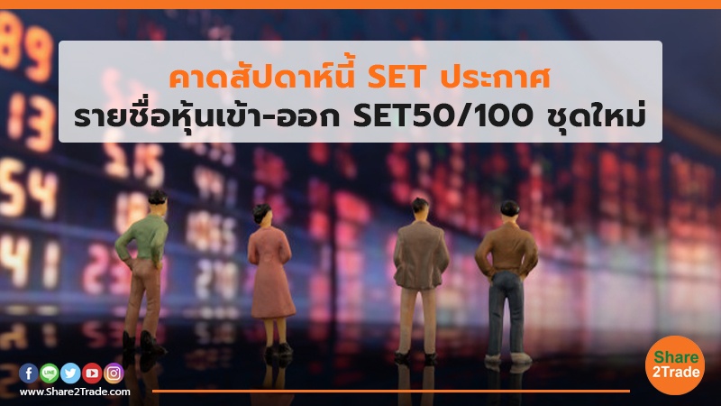 คาดสัปดาห์นี้ SET ประกาศ รายชื่อหุ้นเข้า-ออก SET50/100 ชุดใหม่