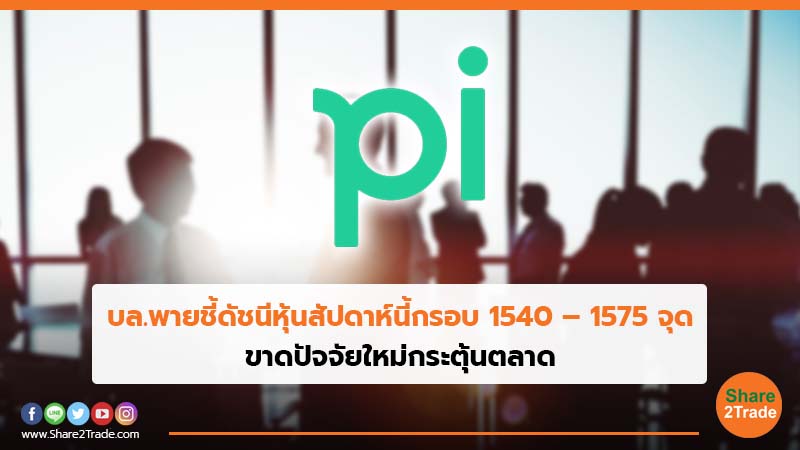 บล.พายชี้ดัชนีหุ้นสัปดาห์นี้กรอบ 1540 – 1575 จุด ขาดปัจจัยใหม่กระตุ้นตลาด