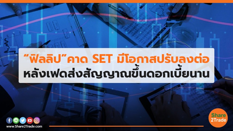 “ฟิลลิป”คาดSETมีโอกาสปรับลงต่อ หลังเฟดส่งสัญญาณขึ้นดอกเบี้ยนาน