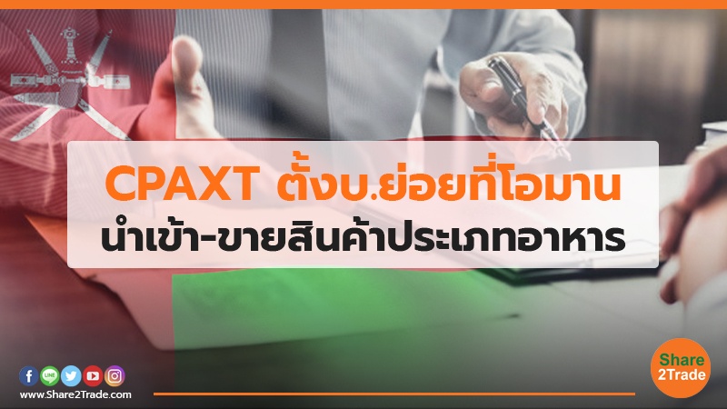 CPAXT ตั้งบ.ย่อยที่โอมาน นำเข้า-ขายสินค้าประเภทอาหาร