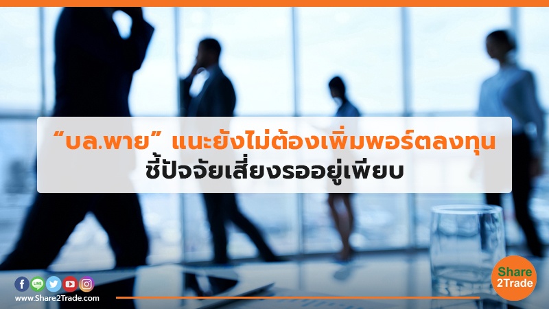 “บล.พาย”แนะยังไม่ต้องเพิ่มพอร์ตลงทุน ชี้ปัจจัยเสี่ยงรออยู่เพียบ