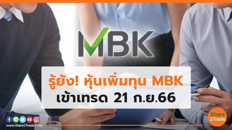 รู้ยัง! หุ้นเพิ่มทุน MBK เข้าเทรด 21 ก.ย.66