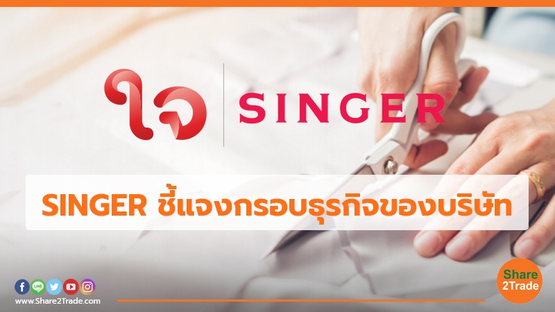 SINGER ชี้แจงกรอบธุรกิจของบริษัท