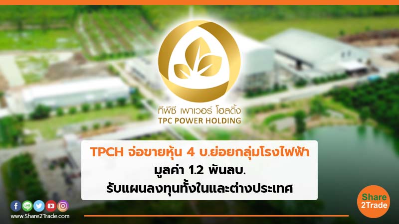 TPCH จ่อขายหุ้น 4 บ.ย่อยกลุ่มโรงไฟฟ้า มูลค่า 1.2 พันลบ. รับแผนลงทุนทั้งในและต่างประเทศ