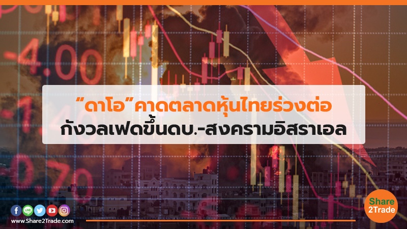 “ดาโอ”คาดตลาดหุ้นไทยร่วงต่อ กังวลเฟดขึ้นดบ.-สงครามอิสราเอล