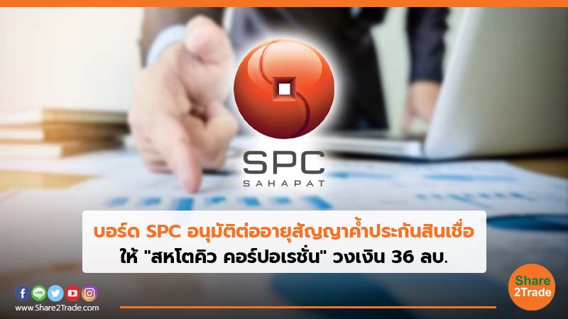 บอร์ด SPC อนุมัติต่ออายุสัญญาค้ำประกันสินเชื่อ ให้ "สหโตคิว คอร์ปอเรชั่น" วงเงิน 36 ลบ.