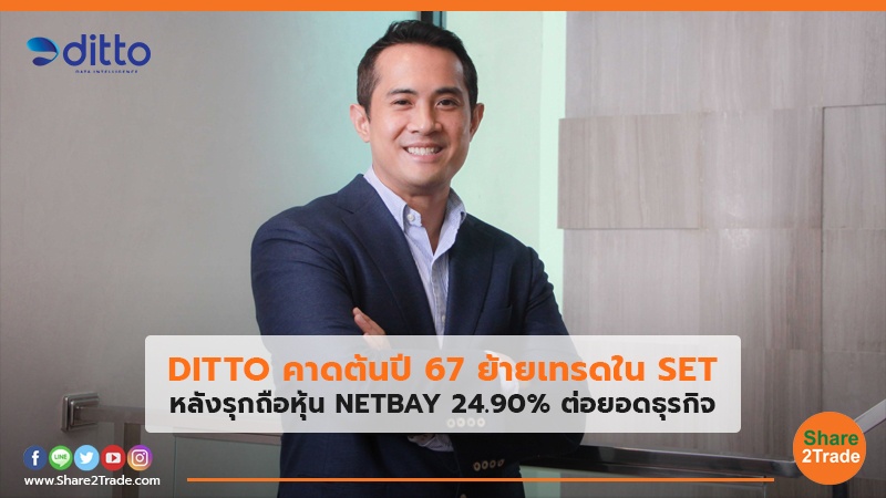 DITTO คาดต้นปี 67 ย้ายเทรดใน SET หลังรุกถือหุ้น NETBAY 24.90% ต่อยอดธุรกิจ