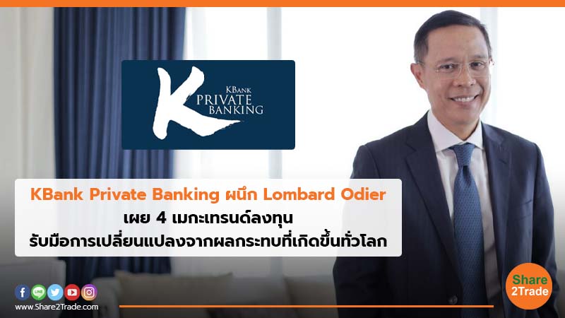 KBank Private Banking ผนึก Lombard Odier เผย 4 เมกะเทรนด์ลงทุน รับมือการเปลี่ยนแปลงจากผลกระทบที่เกิดขึ้นทั่วโลก