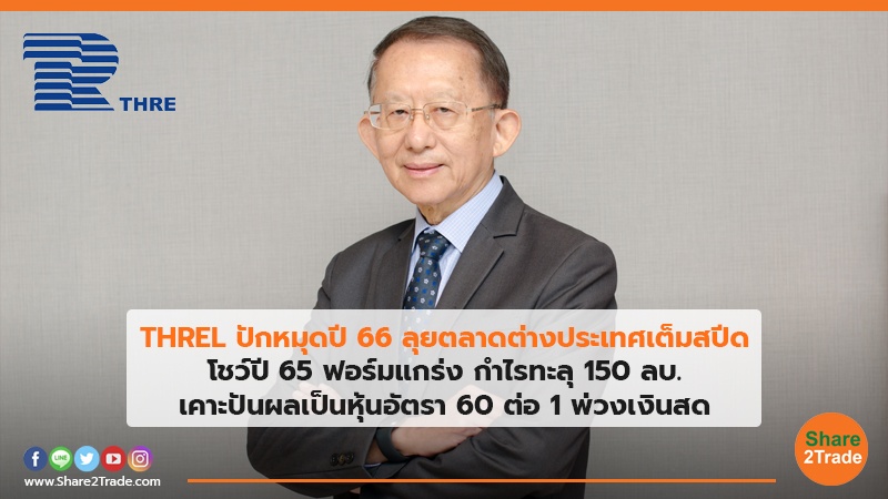 THREL ปักหมุดปี 66 ลุยตลาดต่างประเทศเต็มสปีด โชว์ปี 65 ฟอร์มแกร่ง กำไรทะลุ 150 ลบ. เคาะปันผลเป็นหุ้นอัตรา 60 ต่อ 1 พ่วงเงินสด