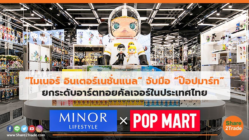 “ไมเนอร์ อินเตอร์เนชั่นแนล” จับมือ “ป๊อปมาร์ท” ยกระดับอาร์ตทอยคัลเจอร์ในประเทศไทย