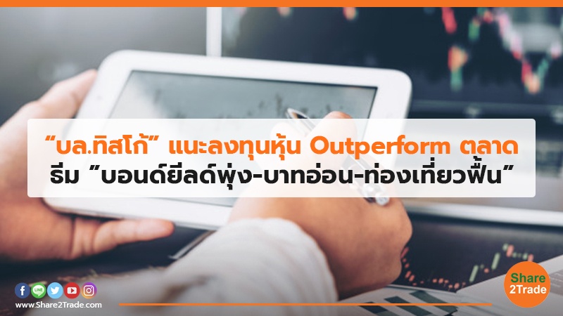 “บล.ทิสโก้” แนะลงทุนหุ้น Outperform ตลาด ธีม ”บอนด์ยีลด์พุ่ง-บาทอ่อน-ท่องเที่ยวฟื้น”