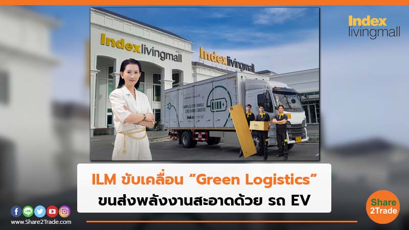 ILM ขับเคลื่อน “Green Logistics” ขนส่งพลังงานสะอาดด้วย รถ EV