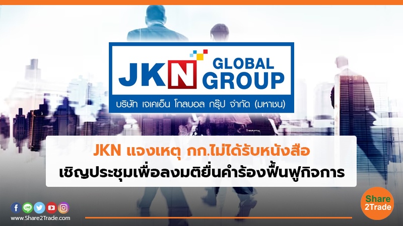 JKN แจงเหตุ กก.ไม่ได้รับหนังสือ เชิญประชุมเพื่อลงมติยื่นคําร้องฟื้นฟูกิจการ