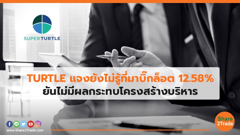 TURTLE แจงยังไม่รู้ที่มาบิ๊กล็อต 12.58% ยันไม่มีผลกระทบโครงสร้างบริหาร