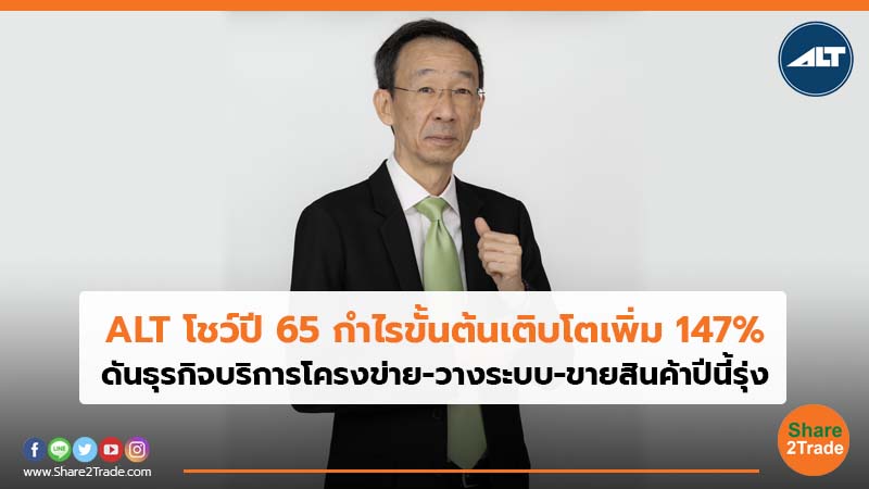 ALT โชว์ปี 65 กำไรขั้นต้นเติบโตเพิ่ม 147% ดันธุรกิจบริการโครงข่าย-วางระบบ-ขายสินค้าปีนี้รุ่ง