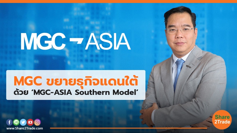 MGC ขยายธุกิจแดนใต้ ด้วย ‘MGC-ASIA Southern Model’