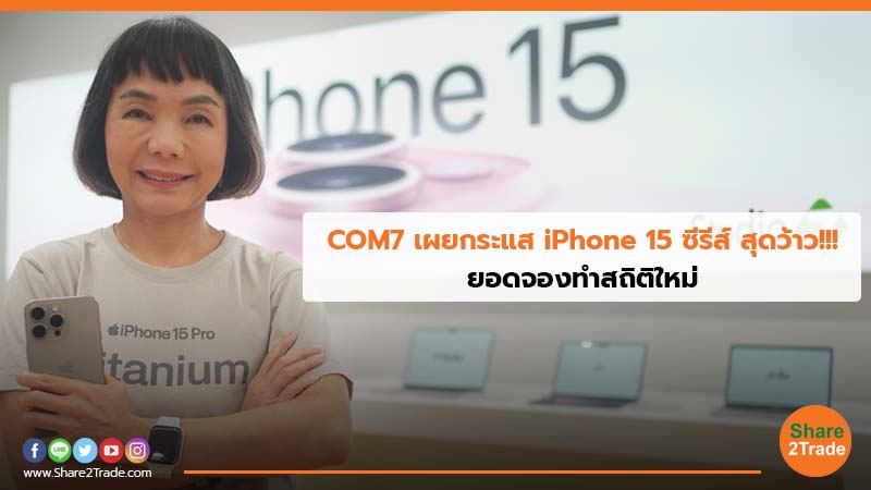 COM7 เผยกระแส iPhone 15 ซีรีส์ สุดว้าว!!! ยอดจองทำสถิติใหม่