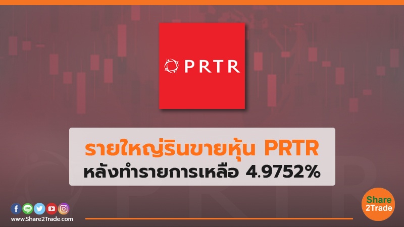 รายใหญ่รินขายหุ้น PRTR หลังทำรายการเหลือ 4.9752%
