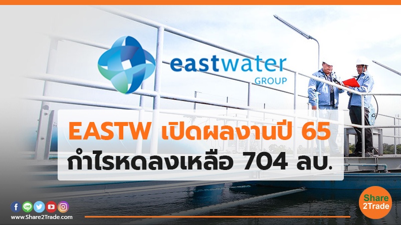 EASTW เปิดผลงานปี 65 กำไรหดลงเหลือ 704 ลบ.