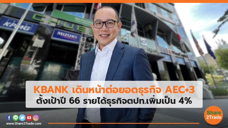 KBANK เดินหน้าต่อยอดธุรกิจ AEC+3 ตั้งเป้าปี66 รายได้ธุรกิจตปท.เพิ่มเป็น4%