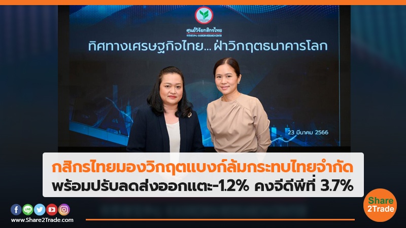 กสิกรไทยมองวิกฤตแบงก์ล้มกระทบไทยจำกัด พร้อมปรับลดส่งออกแตะ-1.2% คงจีดีพีที่ 3.7%