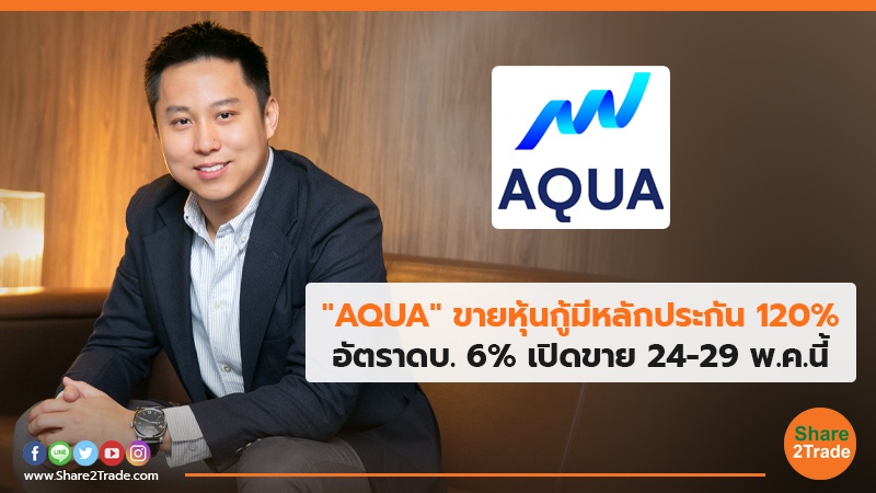 "AQUA" ขายหุ้นกู้มีหลักประกัน 120% อัตราดบ. 6% เปิดขาย 24-29 พ.ค.นี้