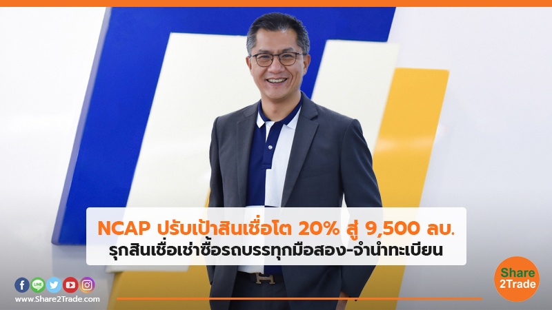 NCAP ปรับเป้าสินเชื่อโต 20% สู่ 9,500 ลบ. รุกสินเชื่อเช่าซื้อรถบรรทุกมือสอง-จำนำทะเบียน