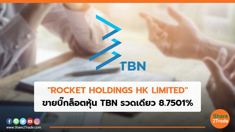 "ROCKET HOLDINGS HK LIMITED" ขายบิ๊กล็อตหุ้นTBN รวดเดียว 8.7501%
