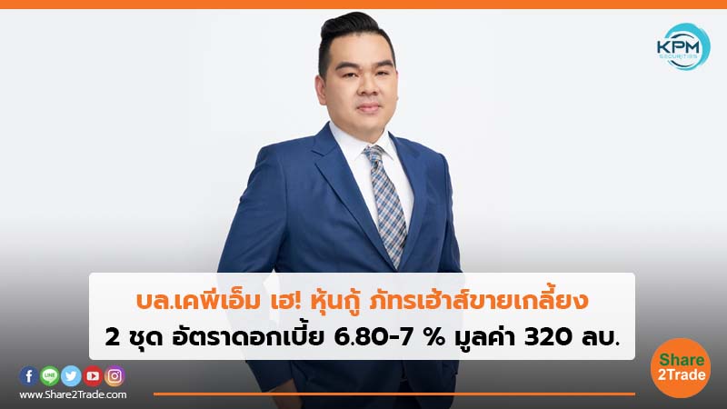 บล.เคพีเอ็ม เฮ! หุ้นกู้ ภัทรเฮ้าส์ขายเกลี้ยง 2 ชุด อัตราดอกเบี้ย 6.80-7 % มูลค่า 320 ลบ.