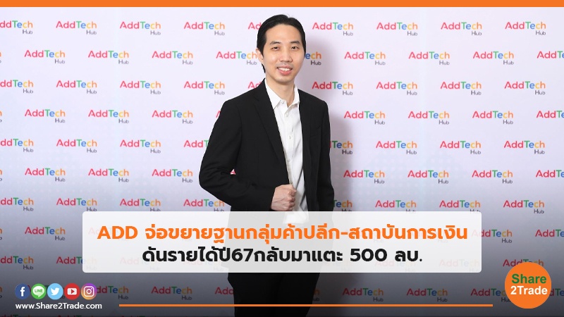 ADD จ่อขยายฐานกลุ่มค้าปลีก-สถาบันการเงิน ดันรายได้ปี67กลับมาแตะ 500 ลบ.