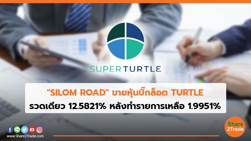 "SILOM ROAD" ขายหุ้นบิ๊กล็อต TURTLE รวดเดียว 12.5821% หลังทำรายการเหลือ 1.9951%