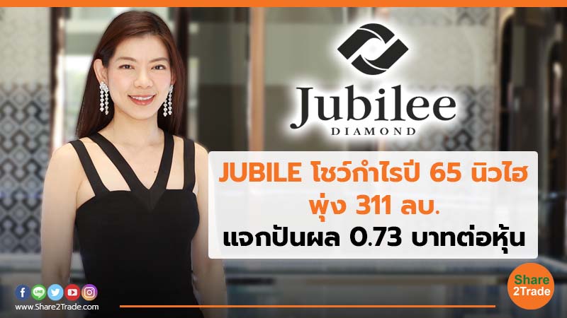 JUBILE โชว์กำไรปี 65 นิวไฮ พุ่ง 311 ลบ. แจกปันผล 0.73 บาทต่อหุ้น