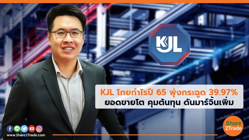 KJL โกยกำไรปี 65 พุ่งกระฉูด 39.97% ยอดขายโต คุมต้นทุน ดันมาร์จิ้นเพิ่ม