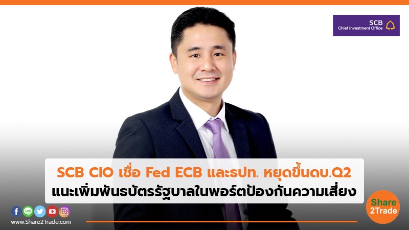 SCB CIO เชื่อ Fed ECB และธปท. หยุดขึ้นดบ.Q2 แนะเพิ่มพันธบัตรรัฐบาลในพอร์ตป้องกันความเสี่ยง