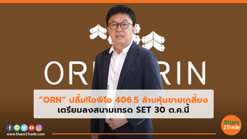 “ORN” ปลื้ม!ไอพีโอ 406.5 ล้านหุ้นขายเกลี้ยง เตรียมลงสนามเทรด SET 30 ต.ค.นี้