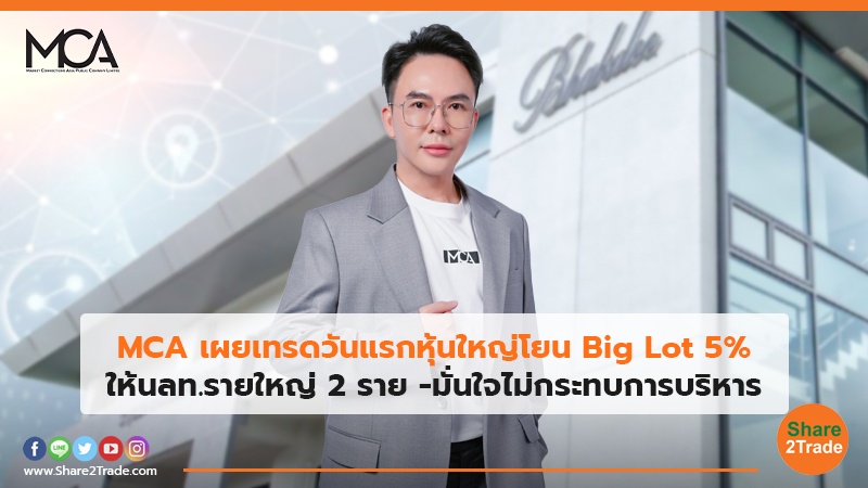 MCA เผยเทรดวันแรกหุ้นใหญ่โยน Big Lot 5% ให้ นลท. รายใหญ่ 2 ราย -มั่นใจไม่กระทบการบริหาร