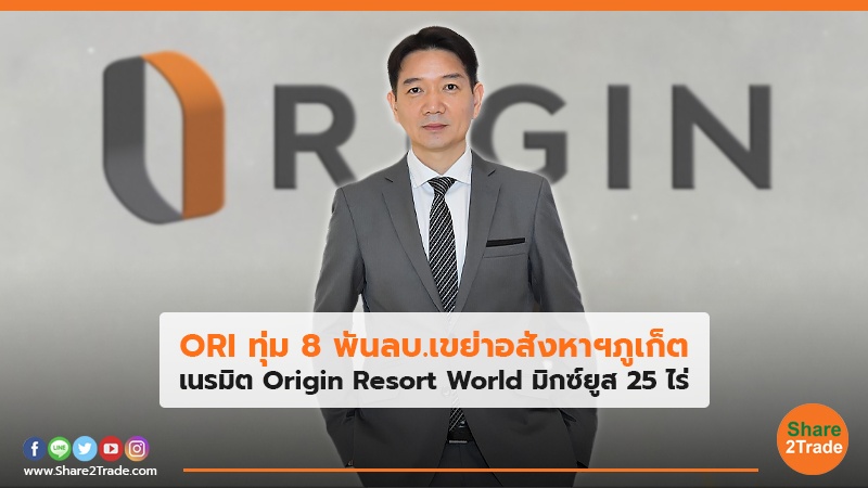 ORI ทุ่ม 8 พันลบ.เขย่าอสังหาฯภูเก็ต เนรมิต Origin Resort World มิกซ์ยูส 25 ไร่